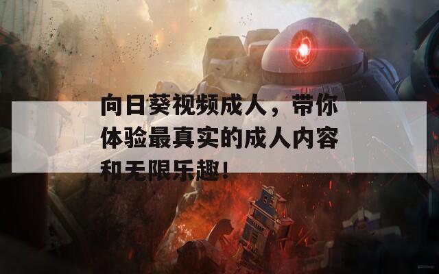 向日葵视频成人，带你体验最真实的成人内容和无限乐趣！