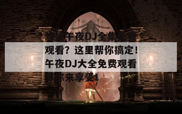 想找午夜DJ全集免费观看？这里帮你搞定！午夜DJ大全免费观看等你来享受！