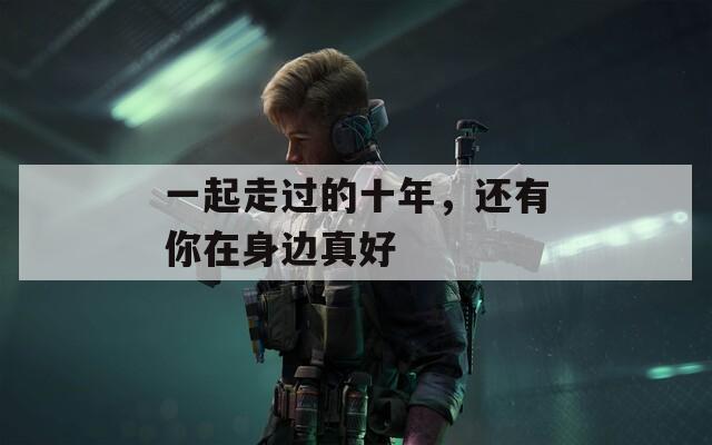 一起走过的十年，还有你在身边真好