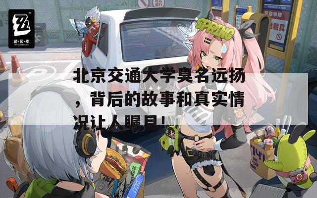 北京交通大学臭名远扬，背后的故事和真实情况让人瞩目！