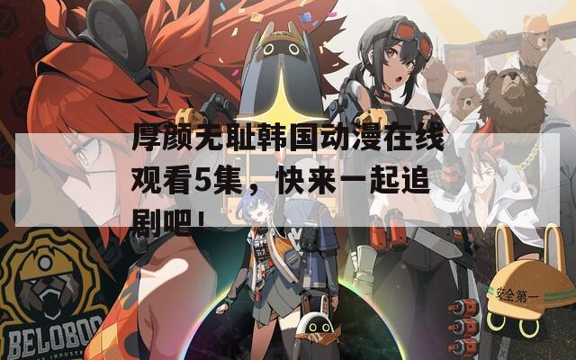 厚颜无耻韩国动漫在线观看5集，快来一起追剧吧！