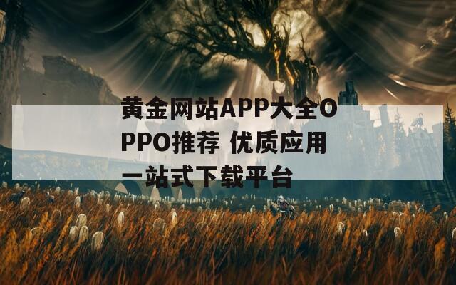 黄金网站APP大全OPPO推荐 优质应用一站式下载平台