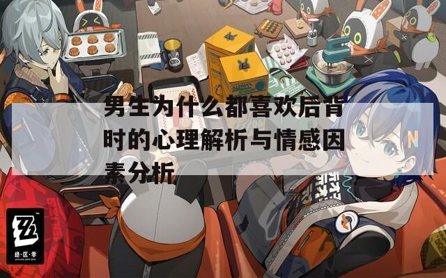 男生为什么都喜欢后背时的心理解析与情感因素分析