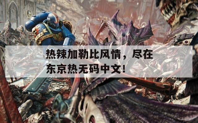 热辣加勒比风情，尽在东京热无码中文！