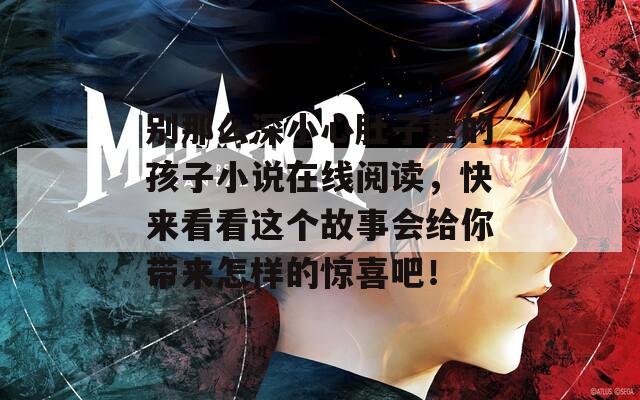 别那么深小心肚子里的孩子小说在线阅读，快来看看这个故事会给你带来怎样的惊喜吧！