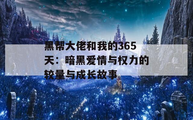 黑帮大佬和我的365天：暗黑爱情与权力的较量与成长故事