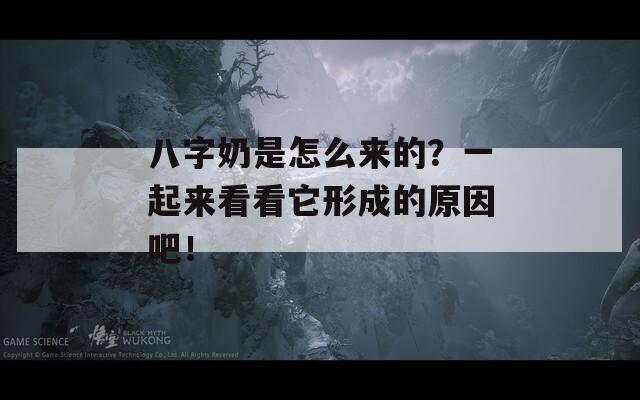 八字奶是怎么来的？一起来看看它形成的原因吧！