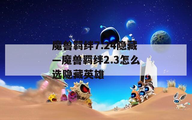 魔兽羁绊7.24隐藏—魔兽羁绊2.3怎么选隐藏英雄