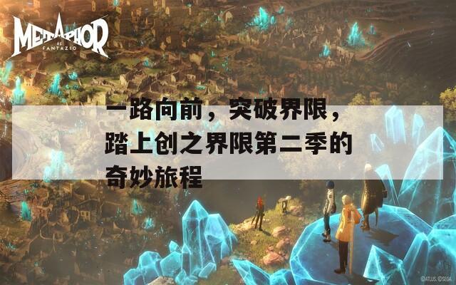 一路向前，突破界限，踏上创之界限第二季的奇妙旅程