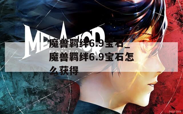 魔兽羁绊6.9宝石_魔兽羁绊6.9宝石怎么获得