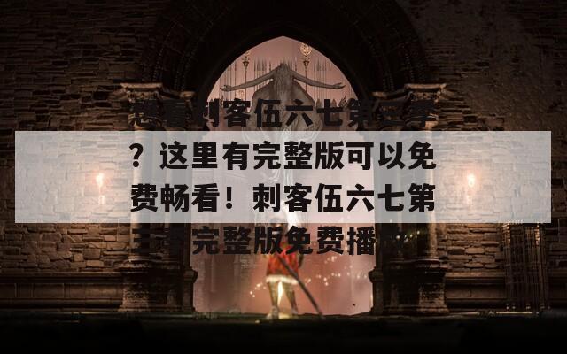 想看刺客伍六七第三季？这里有完整版可以免费畅看！刺客伍六七第三季完整版免费播放
