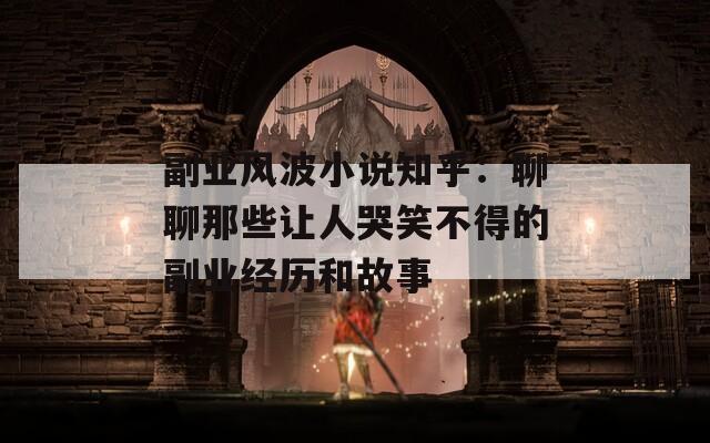 副业风波小说知乎：聊聊那些让人哭笑不得的副业经历和故事