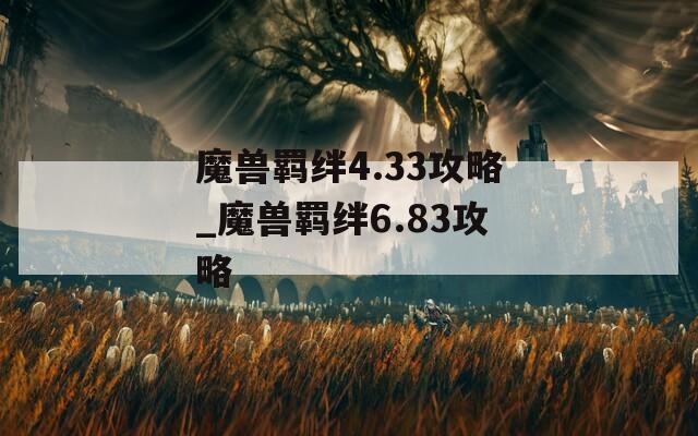 魔兽羁绊4.33攻略_魔兽羁绊6.83攻略