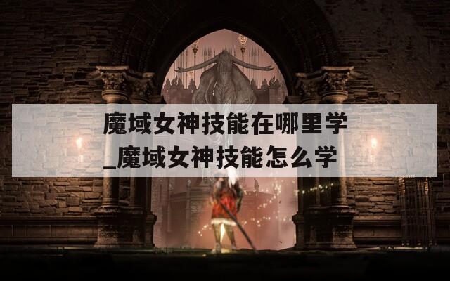 魔域女神技能在哪里学_魔域女神技能怎么学