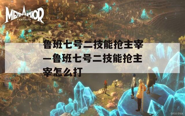 鲁班七号二技能抢主宰—鲁班七号二技能抢主宰怎么打