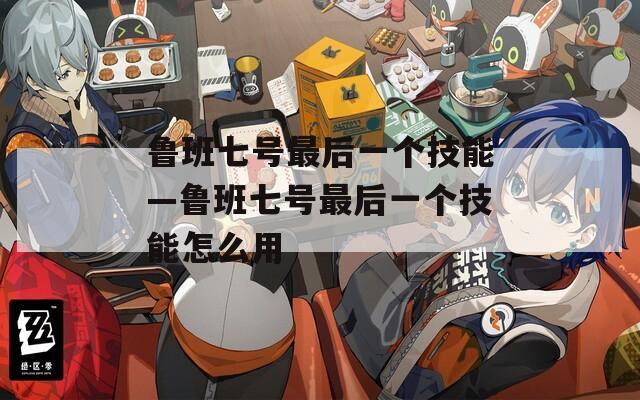 鲁班七号最后一个技能—鲁班七号最后一个技能怎么用