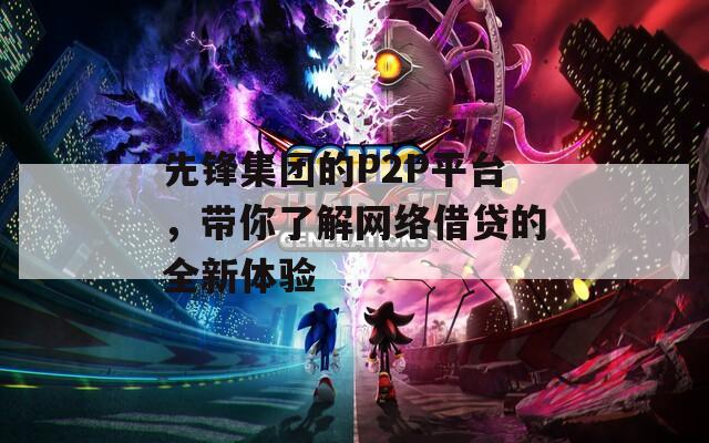 先锋集团的P2P平台，带你了解网络借贷的全新体验