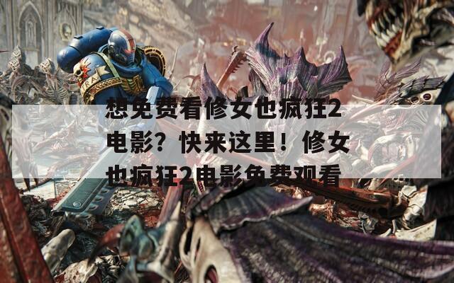 想免费看修女也疯狂2电影？快来这里！修女也疯狂2电影免费观看