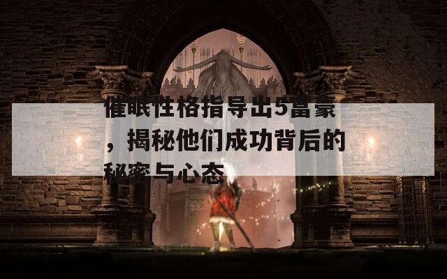 催眠性格指导出5富豪，揭秘他们成功背后的秘密与心态