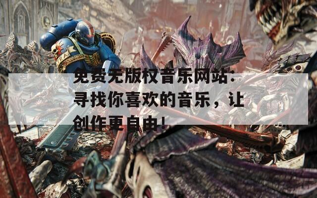 免费无版权音乐网站：寻找你喜欢的音乐，让创作更自由！