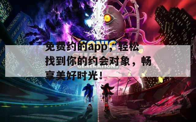 免费约的app，轻松找到你的约会对象，畅享美好时光！