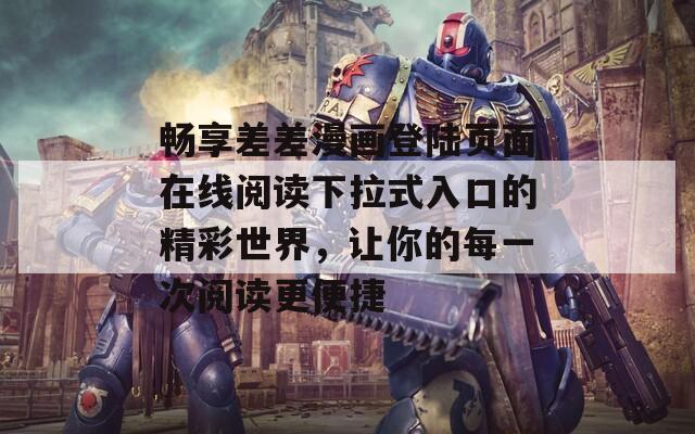 畅享差差漫画登陆页面在线阅读下拉式入口的精彩世界，让你的每一次阅读更便捷