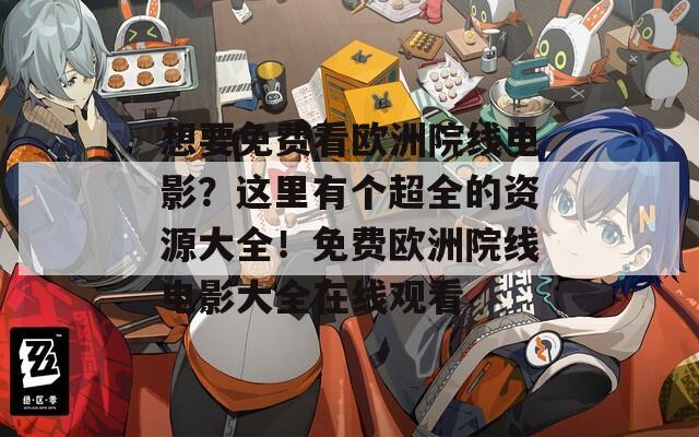 想要免费看欧洲院线电影？这里有个超全的资源大全！免费欧洲院线电影大全在线观看