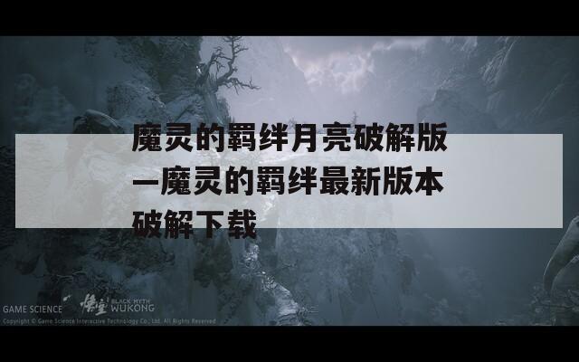 魔灵的羁绊月亮破解版—魔灵的羁绊最新版本破解下载