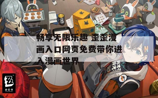 畅享无限乐趣 歪歪漫画入口网页免费带你进入漫画世界