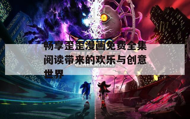 畅享歪歪漫画免费全集阅读带来的欢乐与创意世界