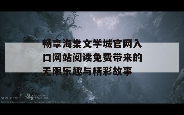 畅享海棠文学城官网入口网站阅读免费带来的无限乐趣与精彩故事