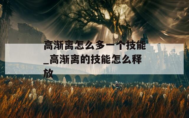 高渐离怎么多一个技能_高渐离的技能怎么释放
