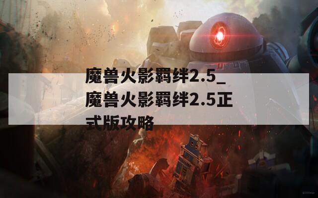 魔兽火影羁绊2.5_魔兽火影羁绊2.5正式版攻略