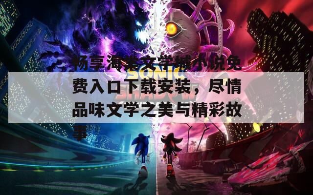 畅享海棠文学城小说免费入口下载安装，尽情品味文学之美与精彩故事