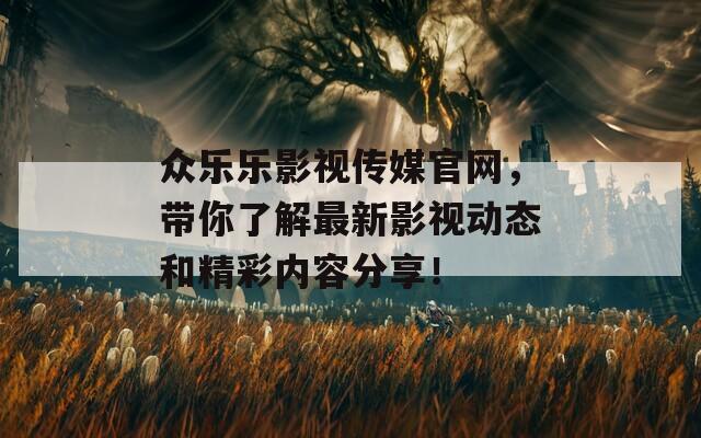 众乐乐影视传媒官网，带你了解最新影视动态和精彩内容分享！