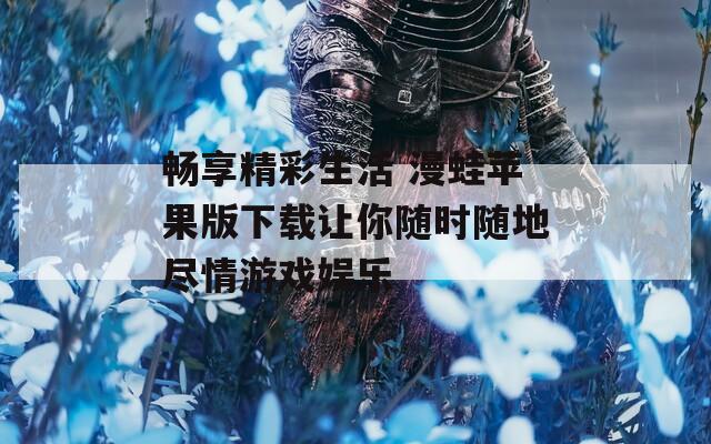 畅享精彩生活 漫蛙苹果版下载让你随时随地尽情游戏娱乐