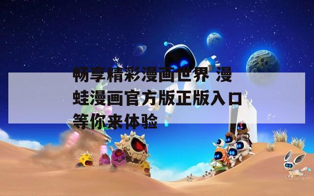 畅享精彩漫画世界 漫蛙漫画官方版正版入口等你来体验