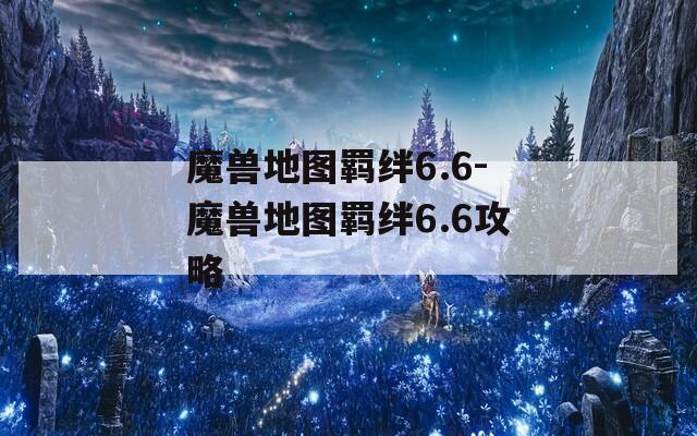 魔兽地图羁绊6.6-魔兽地图羁绊6.6攻略