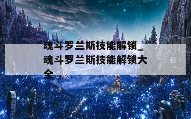 魂斗罗兰斯技能解锁_魂斗罗兰斯技能解锁大全