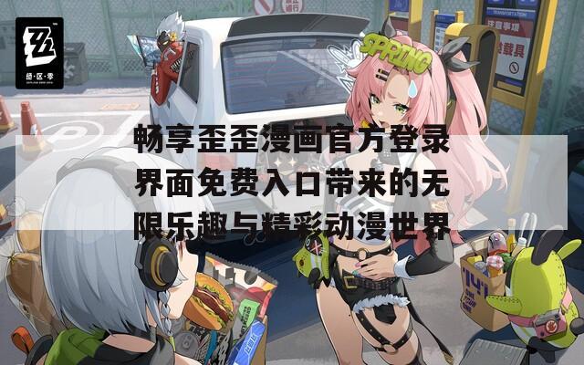 畅享歪歪漫画官方登录界面免费入口带来的无限乐趣与精彩动漫世界