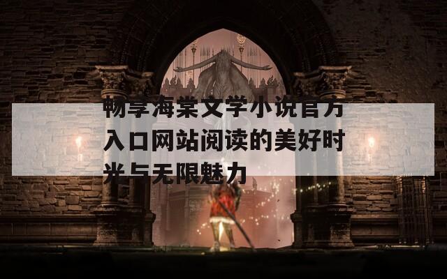 畅享海棠文学小说官方入口网站阅读的美好时光与无限魅力