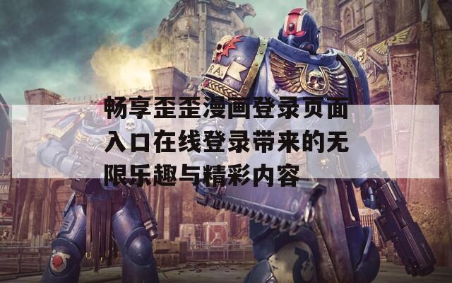 畅享歪歪漫画登录页面入口在线登录带来的无限乐趣与精彩内容