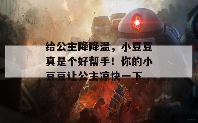 给公主降降温，小豆豆真是个好帮手！你的小豆豆让公主凉快一下