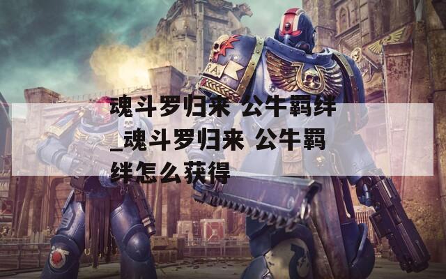 魂斗罗归来 公牛羁绊_魂斗罗归来 公牛羁绊怎么获得