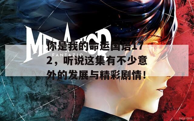 你是我的命运国语172，听说这集有不少意外的发展与精彩剧情！