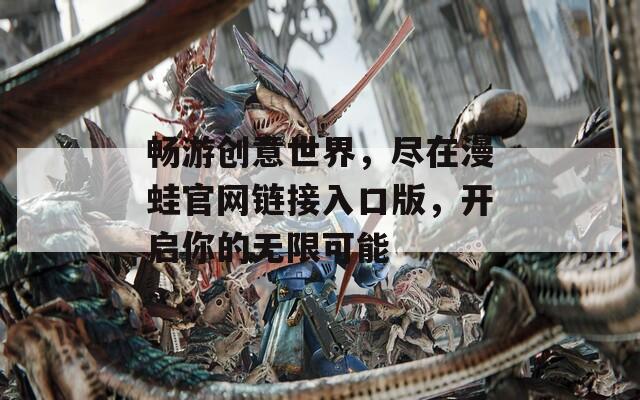 畅游创意世界，尽在漫蛙官网链接入口版，开启你的无限可能