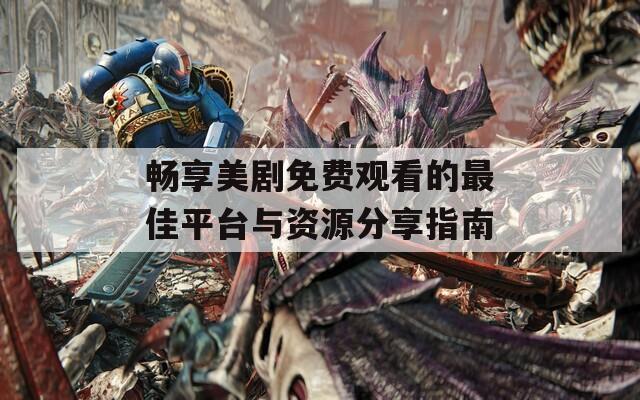畅享美剧免费观看的最佳平台与资源分享指南