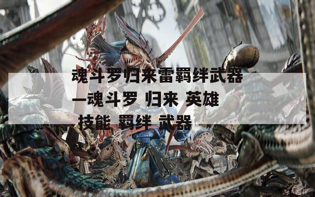 魂斗罗归来雷羁绊武器—魂斗罗 归来 英雄 技能 羁绊 武器