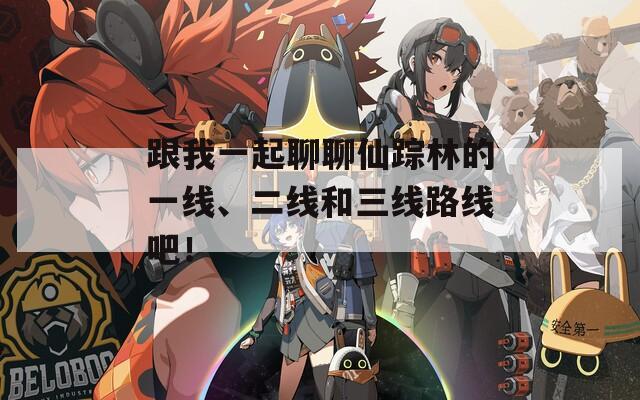 跟我一起聊聊仙踪林的一线、二线和三线路线吧！