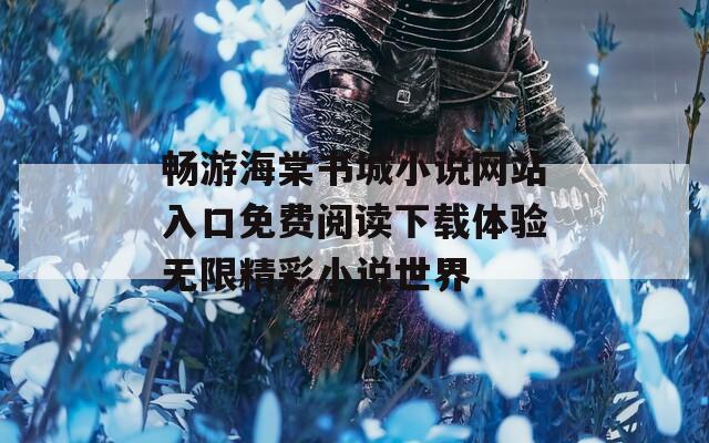 畅游海棠书城小说网站入口免费阅读下载体验无限精彩小说世界